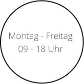 Montag - Freitag  09 - 18 Uhr